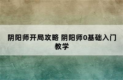 阴阳师开局攻略 阴阳师0基础入门教学